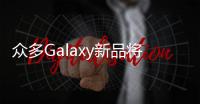 众多Galaxy新品将至 三星官宣7月10日举行新品发布会